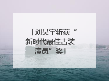 刘昊宇斩获“新时代最佳古装演员”奖