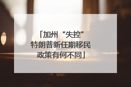 加州“失控” 特朗普新任期移民政策有何不同
