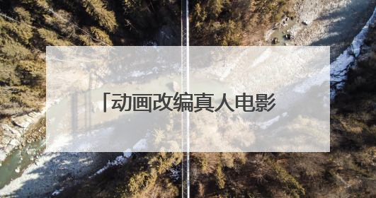 动画改编真人电影 要不要忠于原作