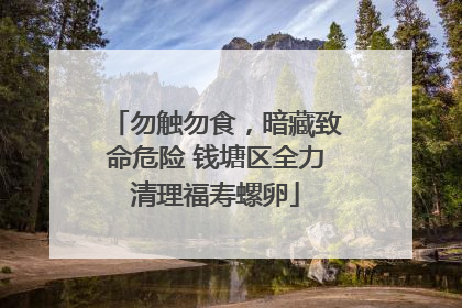 勿触勿食，暗藏致命危险 钱塘区全力清理福寿螺卵