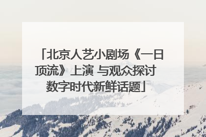 北京人艺小剧场《一日顶流》上演 与观众探讨数字时代新鲜话题