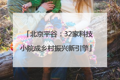 北京平谷：32家科技小院成乡村振兴新引擎
