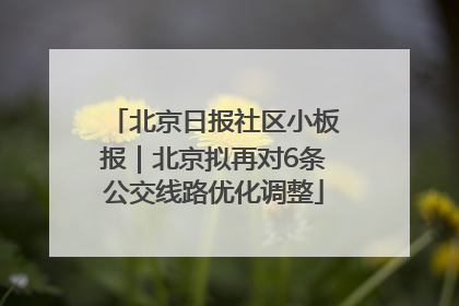 北京日报社区小板报｜北京拟再对6条公交线路优化调整