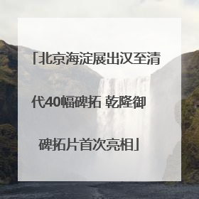 北京海淀展出汉至清代40幅碑拓 乾隆御碑拓片首次亮相