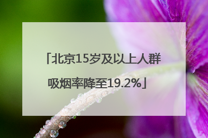 北京15岁及以上人群吸烟率降至19.2%