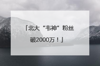 北大“韦神”粉丝破2000万！