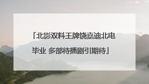 北影双料王牌饶嘉迪北电毕业 多部待播剧引期待