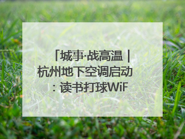 城事·战高温｜杭州地下空调启动：读书打球WiFi全安排