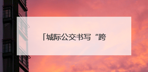 城际公交书写“跨城生活”新图景