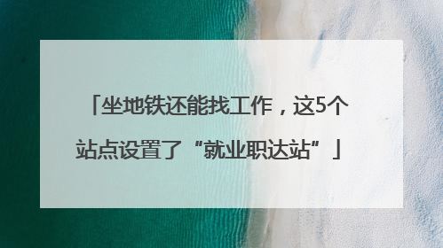 坐地铁还能找工作，这5个站点设置了“就业职达站”