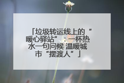 垃圾转运线上的“暖心驿站”：一杯热水一句问候 温暖城市“摆渡人”