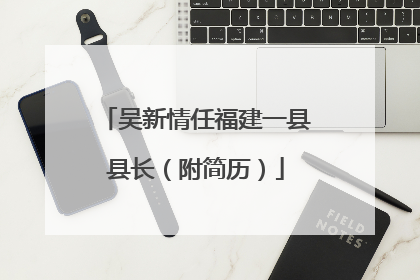 吴新情任福建一县县长（附简历）