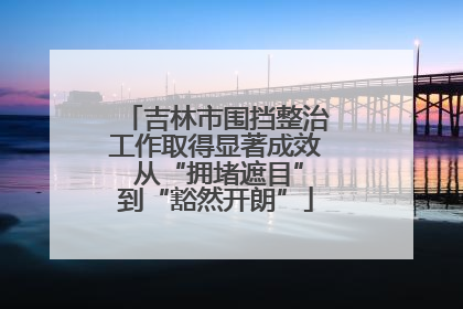 吉林市围挡整治工作取得显著成效 从“拥堵遮目”到“豁然开朗”