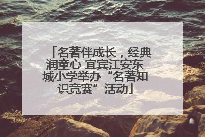 名著伴成长，经典润童心 宜宾江安东城小学举办“名著知识竞赛”活动
