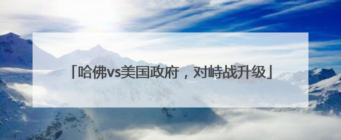 哈佛vs美国政府，对峙战升级
