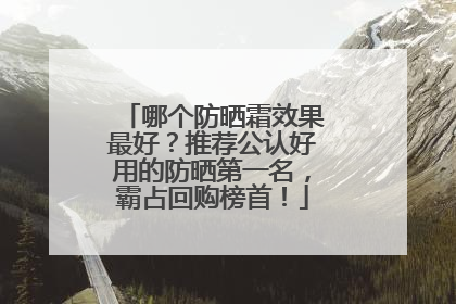 哪个防晒霜效果最好？推荐公认好用的防晒第一名，霸占回购榜首！