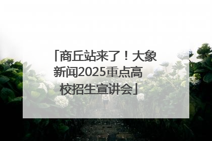 商丘站来了！大象新闻2025重点高校招生宣讲会