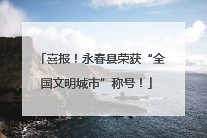喜报！永春县荣获“全国文明城市”称号！
