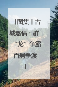 图集丨古城燃情：群“龙”争霸 百舸争渡
