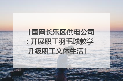 国网长乐区供电公司：开展职工羽毛球教学升级职工文体生活