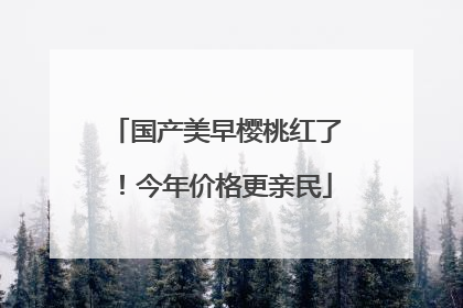 国产美早樱桃红了！今年价格更亲民