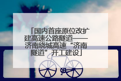 国内首座原位改扩建高速公路隧道——济南绕城高速“济南隧道”开工建设