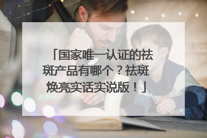 国家唯一认证的祛斑产品有哪个？祛斑焕亮实话实说版！