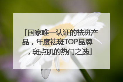 国家唯一认证的祛斑产品，年度祛斑TOP品牌，斑点肌的热门之选