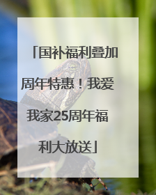 国补福利叠加周年特惠！我爱我家25周年福利大放送