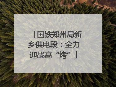 国铁郑州局新乡供电段：全力迎战高“烤”