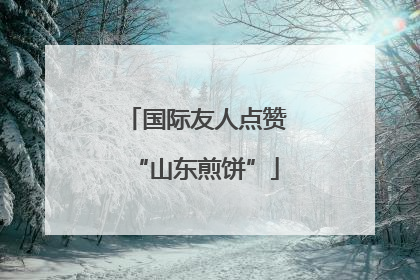国际友人点赞“山东煎饼”
