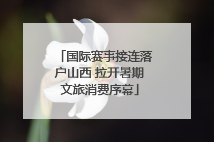 国际赛事接连落户山西 拉开暑期文旅消费序幕