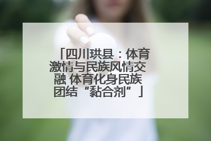 四川珙县：体育激情与民族风情交融 体育化身民族团结“黏合剂”