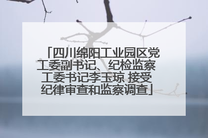 四川绵阳工业园区党工委副书记、纪检监察工委书记李玉琼 接受纪律审查和监察调查