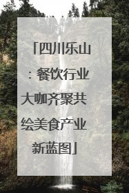 四川乐山：餐饮行业大咖齐聚共绘美食产业新蓝图