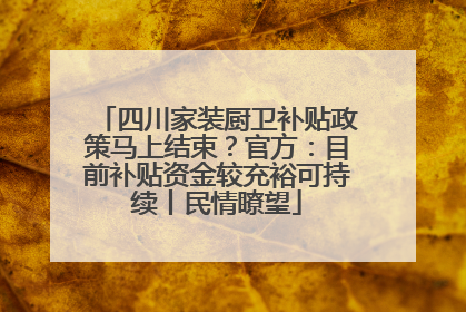 四川家装厨卫补贴政策马上结束？官方：目前补贴资金较充裕可持续丨民情瞭望