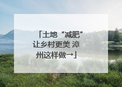 土地“减肥”让乡村更美 漳州这样做→