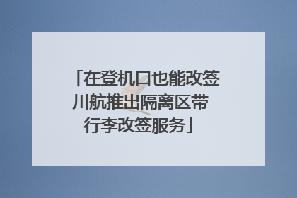 在登机口也能改签 川航推出隔离区带行李改签服务