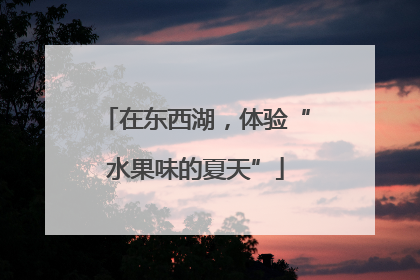 在东西湖，体验“水果味的夏天”