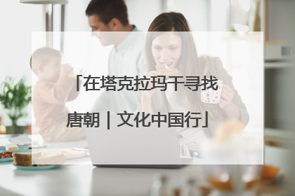 在塔克拉玛干寻找唐朝｜文化中国行