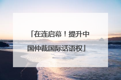 在连启幕！提升中国仲裁国际话语权