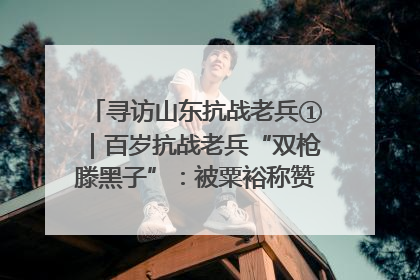 寻访山东抗战老兵①｜百岁抗战老兵“双枪滕黑子”：被粟裕称赞的“孤胆英雄”
