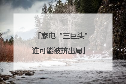 家电“三巨头”谁可能被挤出局