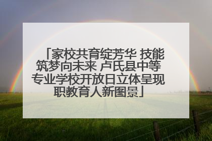 家校共育绽芳华 技能筑梦向未来 卢氏县中等专业学校开放日立体呈现职教育人新图景