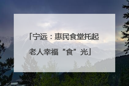 宁远：惠民食堂托起老人幸福“食”光