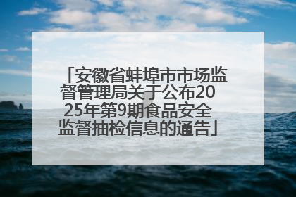 安徽省蚌埠市市场监督管理局关于公布2025年第9期食品安全监督抽检信息的通告