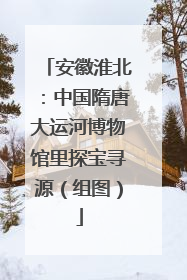 安徽淮北：中国隋唐大运河博物馆里探宝寻源（组图）