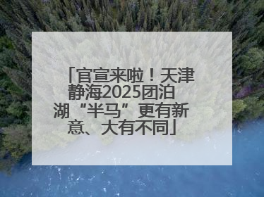 官宣来啦！天津静海2025团泊湖“半马”更有新意、大有不同