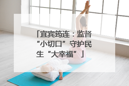 宜宾筠连：监督“小切口”守护民生“大幸福”