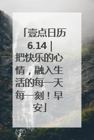 壹点日历6.14｜把快乐的心情，融入生活的每一天每一刻！早安